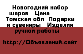 Новогодний набор шаров › Цена ­ 3 000 - Томская обл. Подарки и сувениры » Изделия ручной работы   